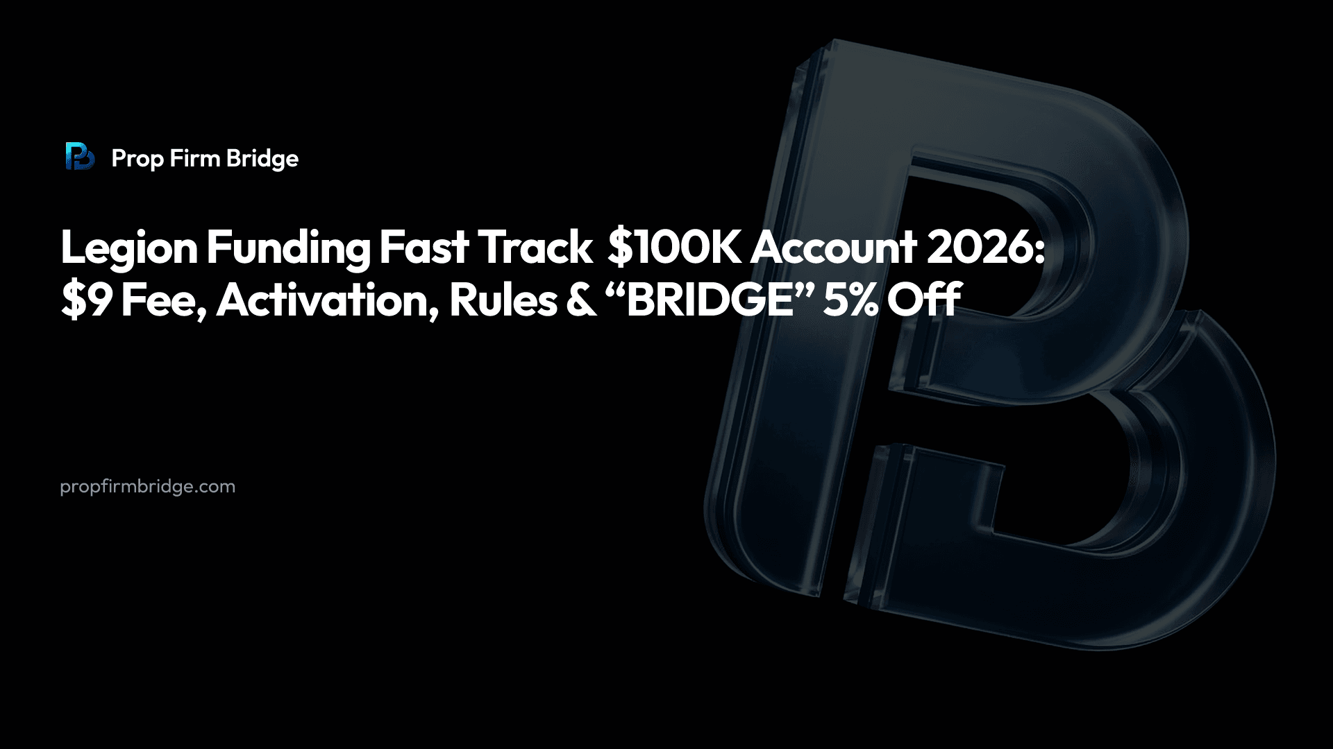 Legion Funding Fast Track $100K Account 2026: $9 Fee, Activation, Rules & “BRIDGE” 5% Off — Prop Firm Bridge