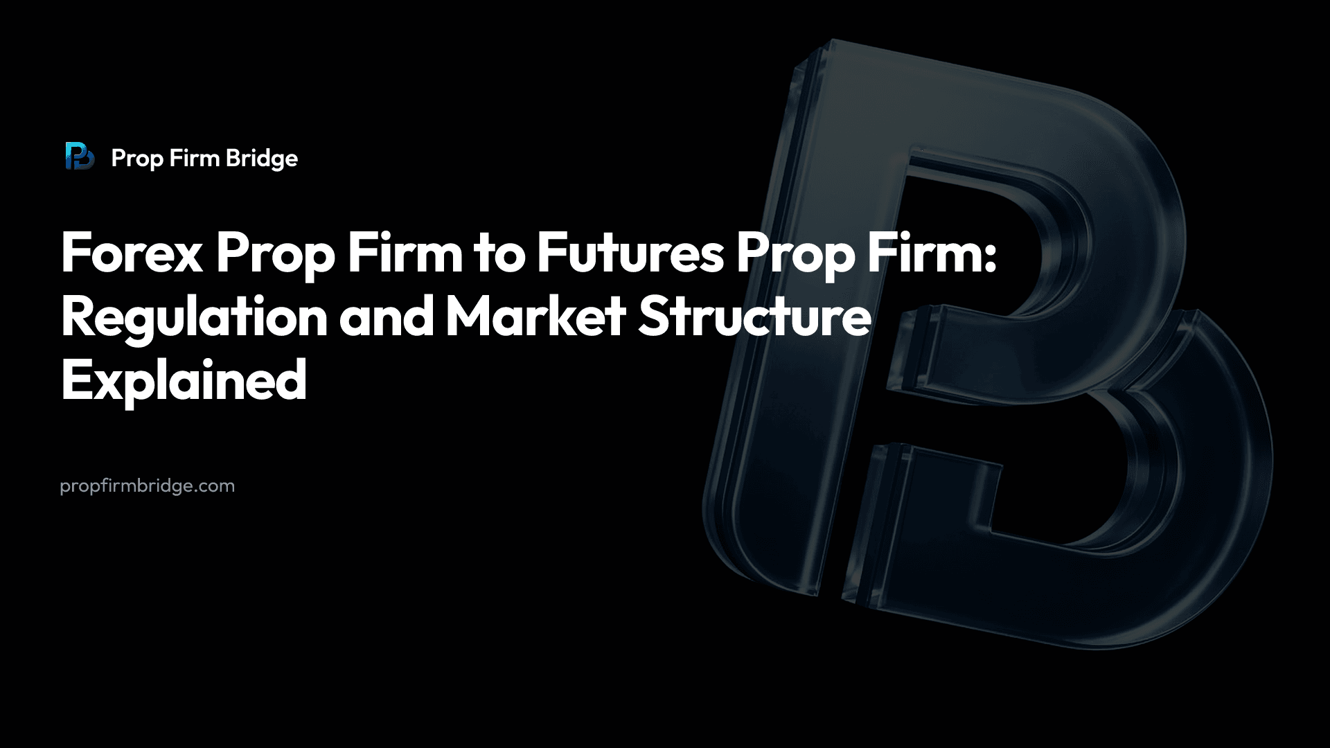 Forex Prop Firm to Futures Prop Firm: Regulation and Market Structure Explained — Prop Firm Bridge
