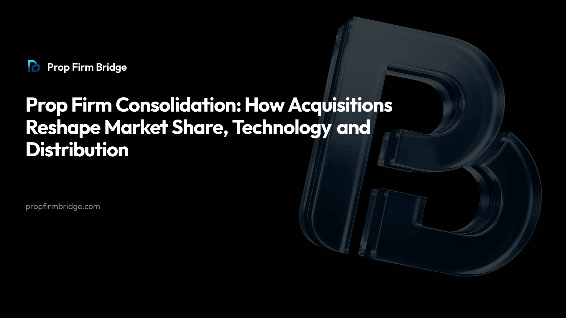 Prop Firm Consolidation: How Acquisitions Reshape Market Share, Technology and Distribution — Prop Firm Bridge