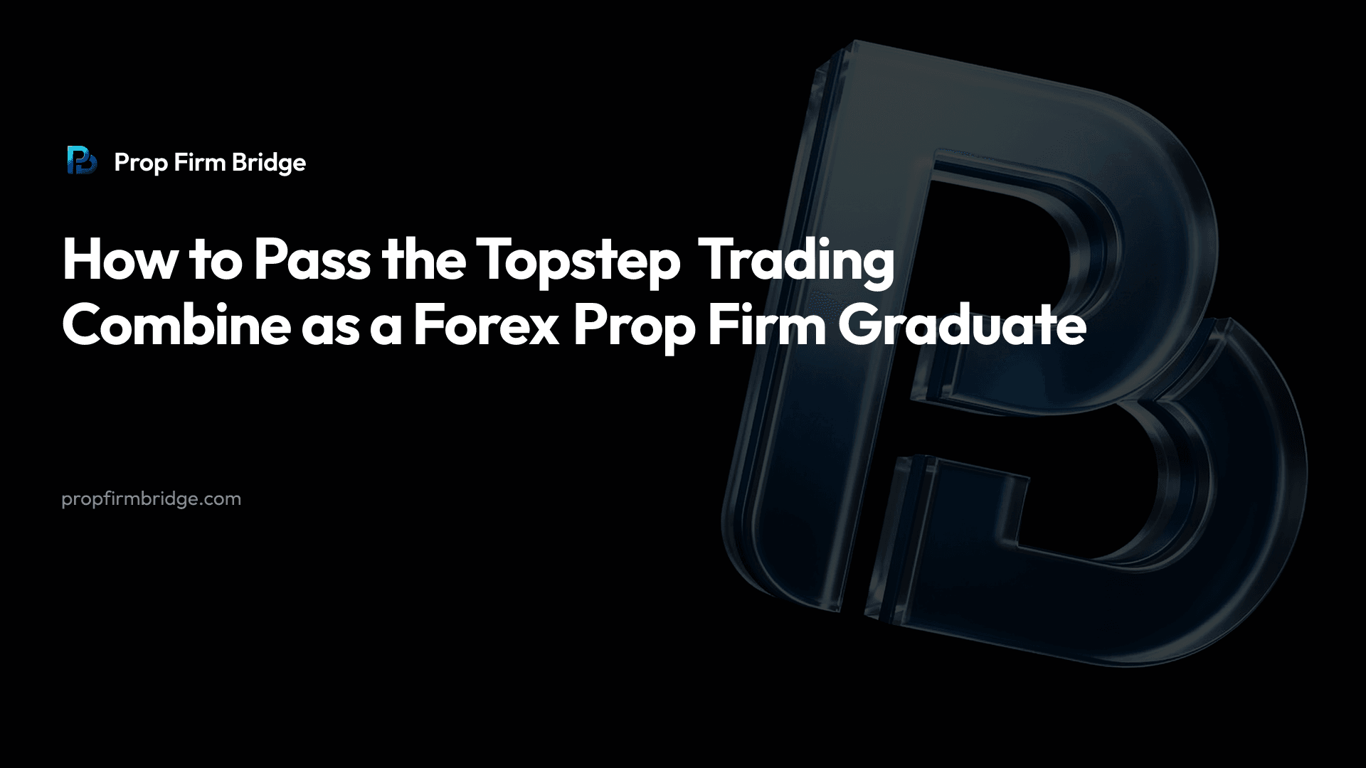 How to Pass the Topstep Trading Combine as a Forex Prop Firm Graduate — Prop Firm Bridge