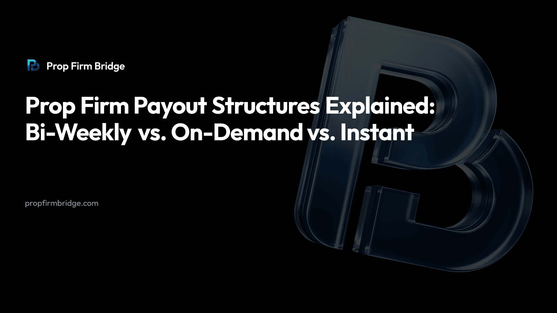 Prop Firm Payout Structures Explained: Bi-Weekly vs. On-Demand vs. Instant — Prop Firm Bridge