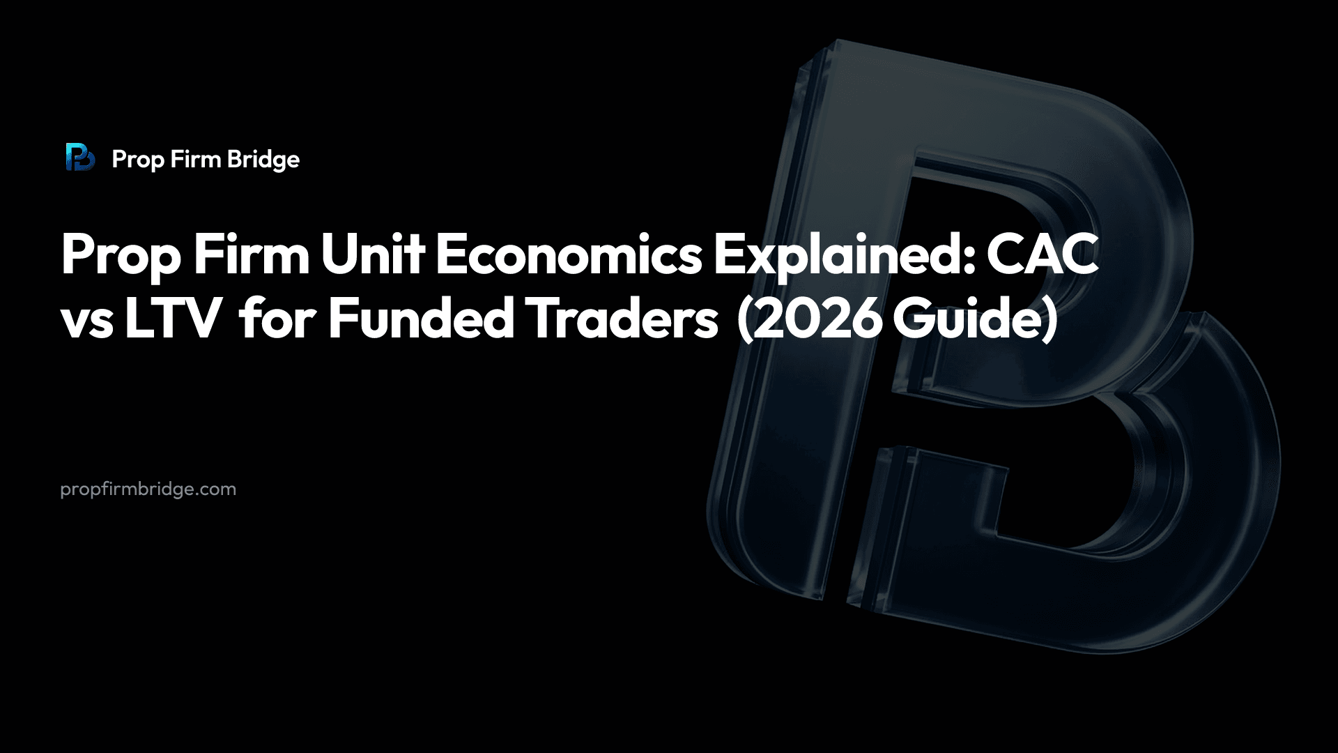 Prop Firm Unit Economics Explained: CAC vs LTV for Funded Traders (2026 Guide)