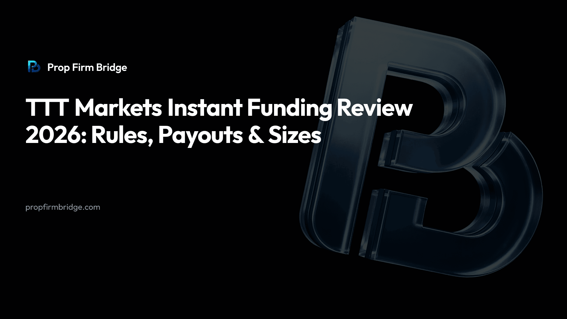 TTT Markets Instant Funding Review 2026: Rules, Payouts & Sizes — Prop Firm Bridge