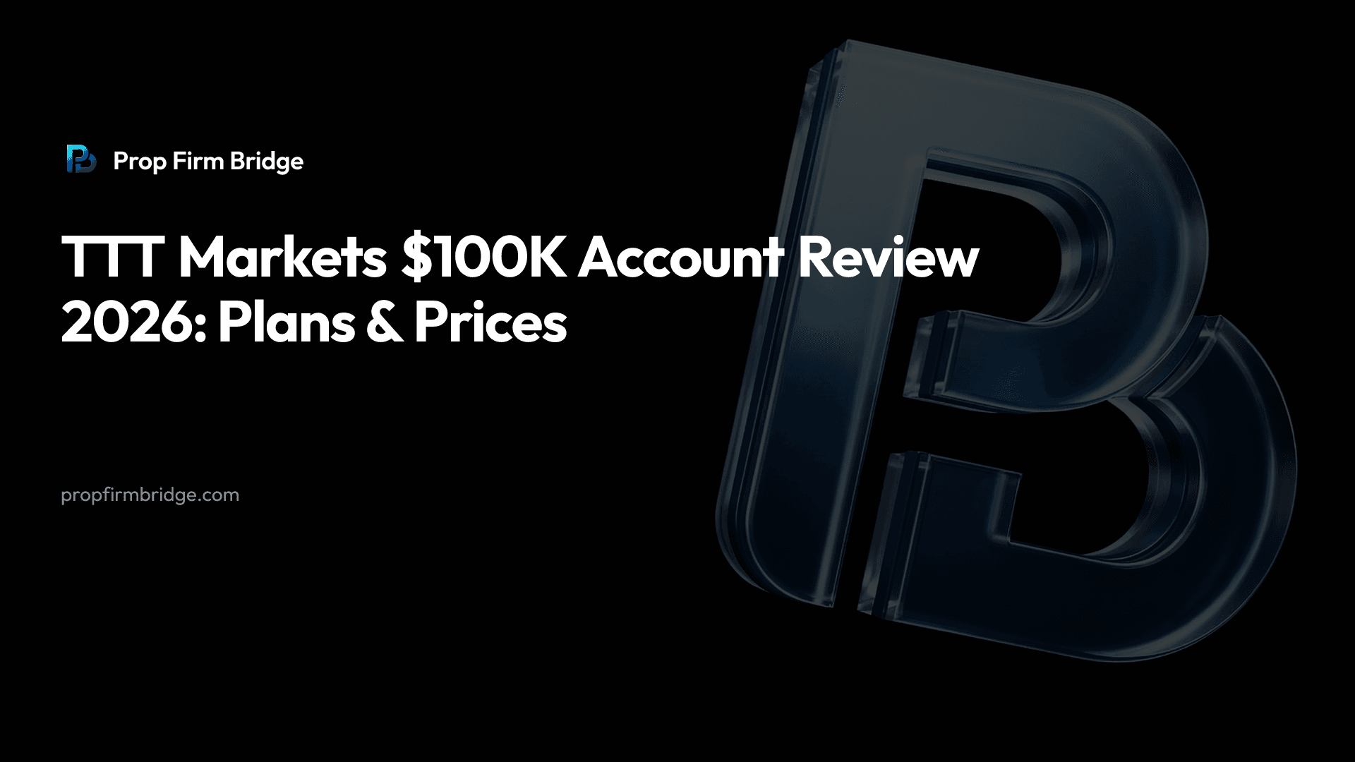 TTT Markets $100K Account Review 2026: Plans & Prices — Prop Firm Bridge