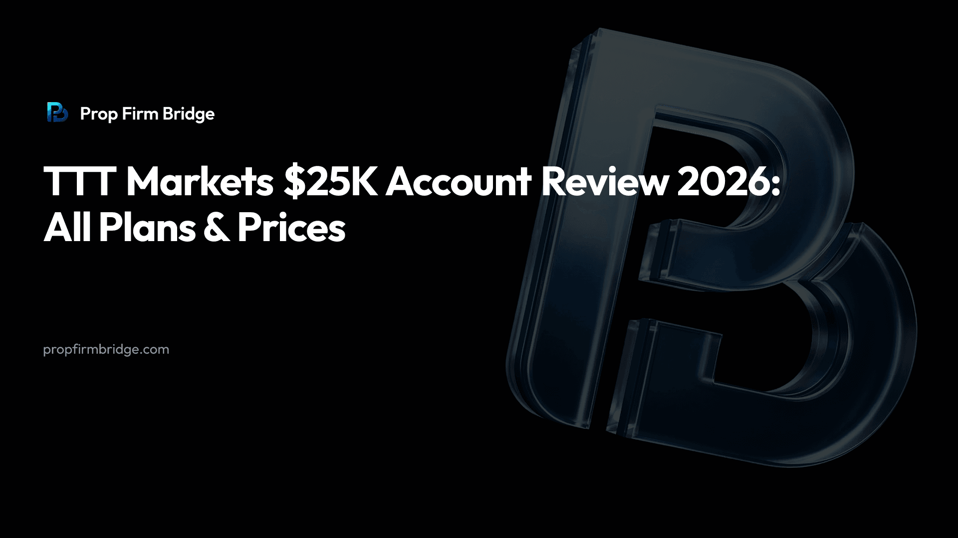 TTT Markets $25K Account Review 2026: All Plans & Prices — Prop Firm Bridge