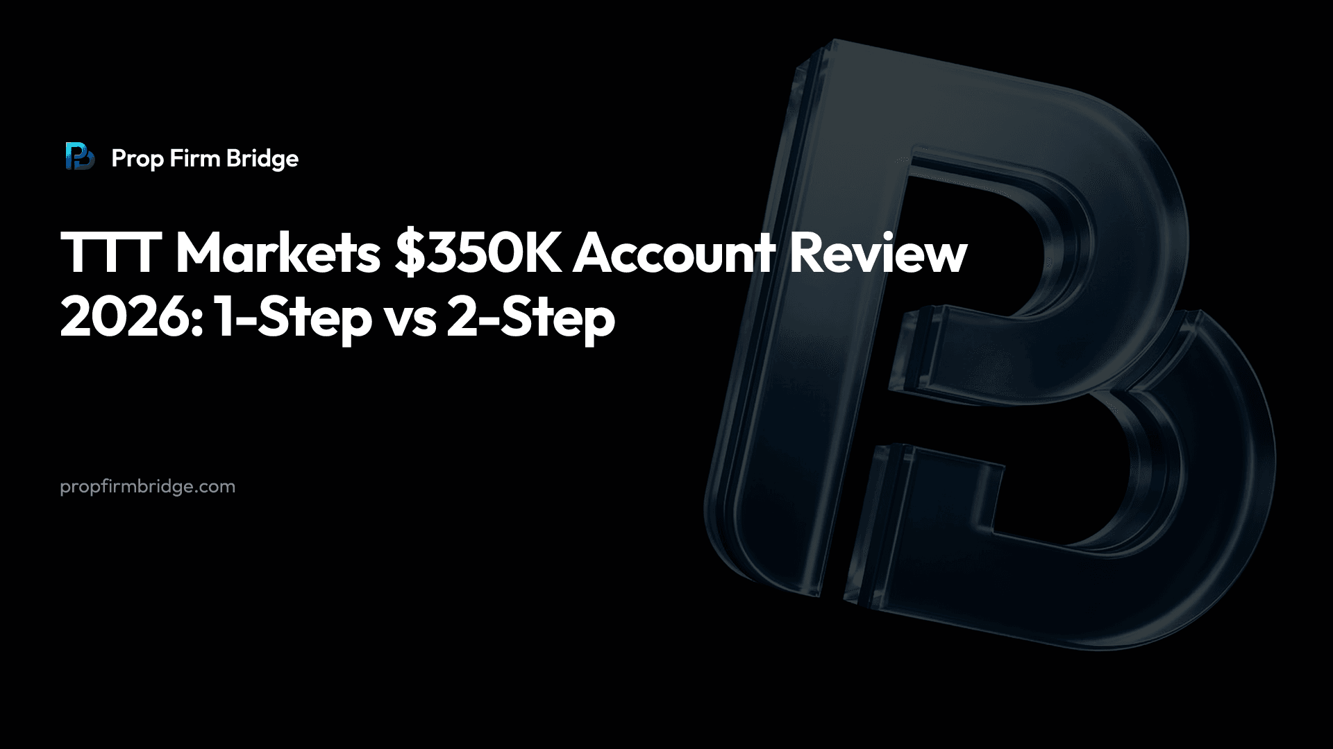 TTT Markets $350K Account Review 2026: 1-Step vs 2-Step — Prop Firm Bridge