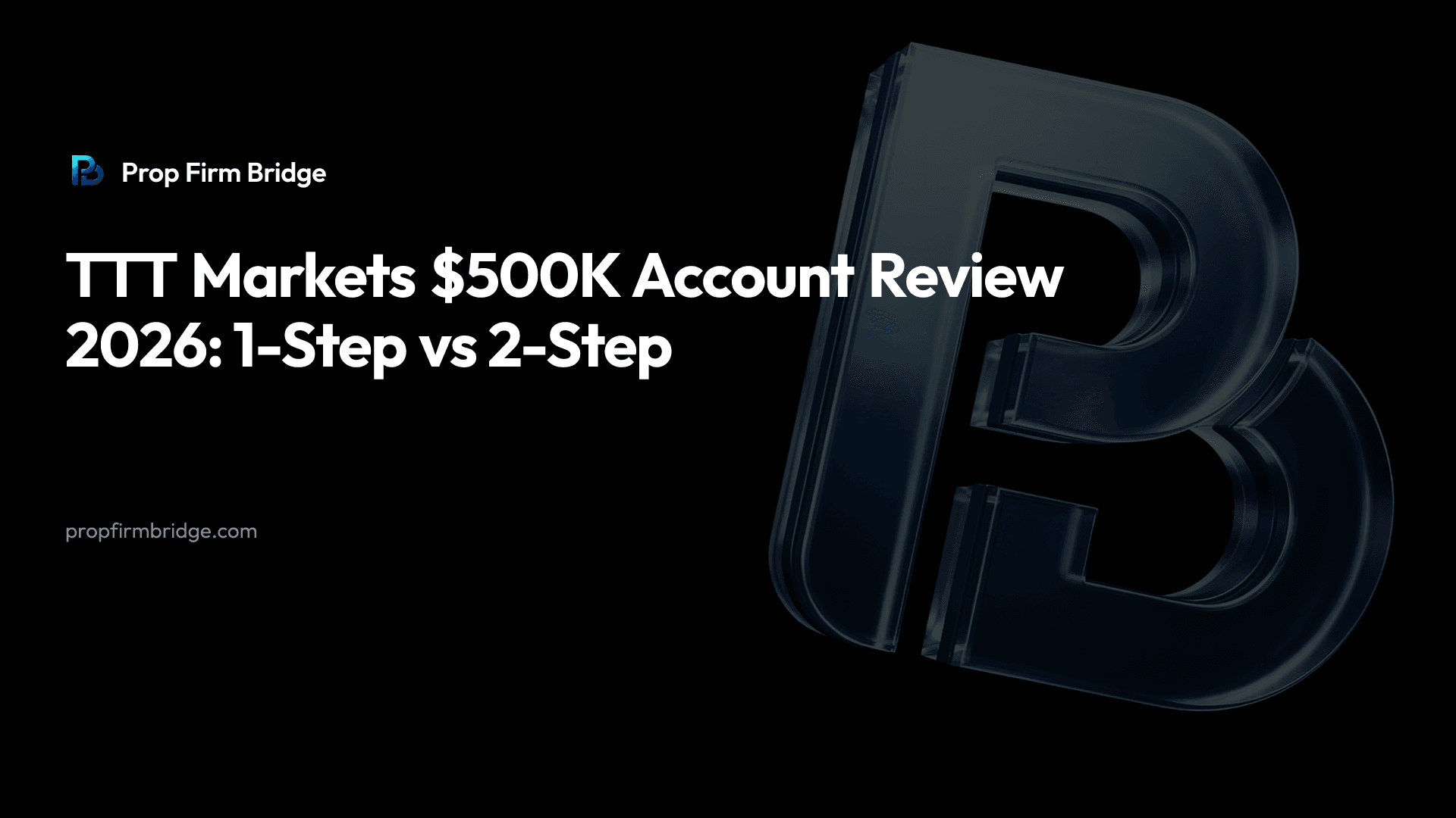 TTT Markets $500K Account Review 2026: 1-Step vs 2-Step — Prop Firm Bridge