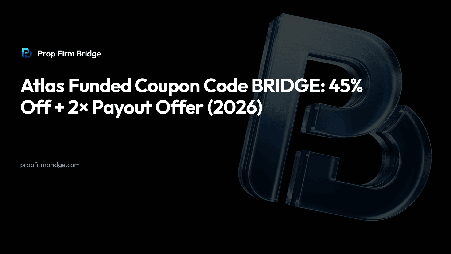 Atlas Funded Coupon Code BRIDGE: 45% Off + 2× Payout Offer (2026) — Prop Firm Bridge