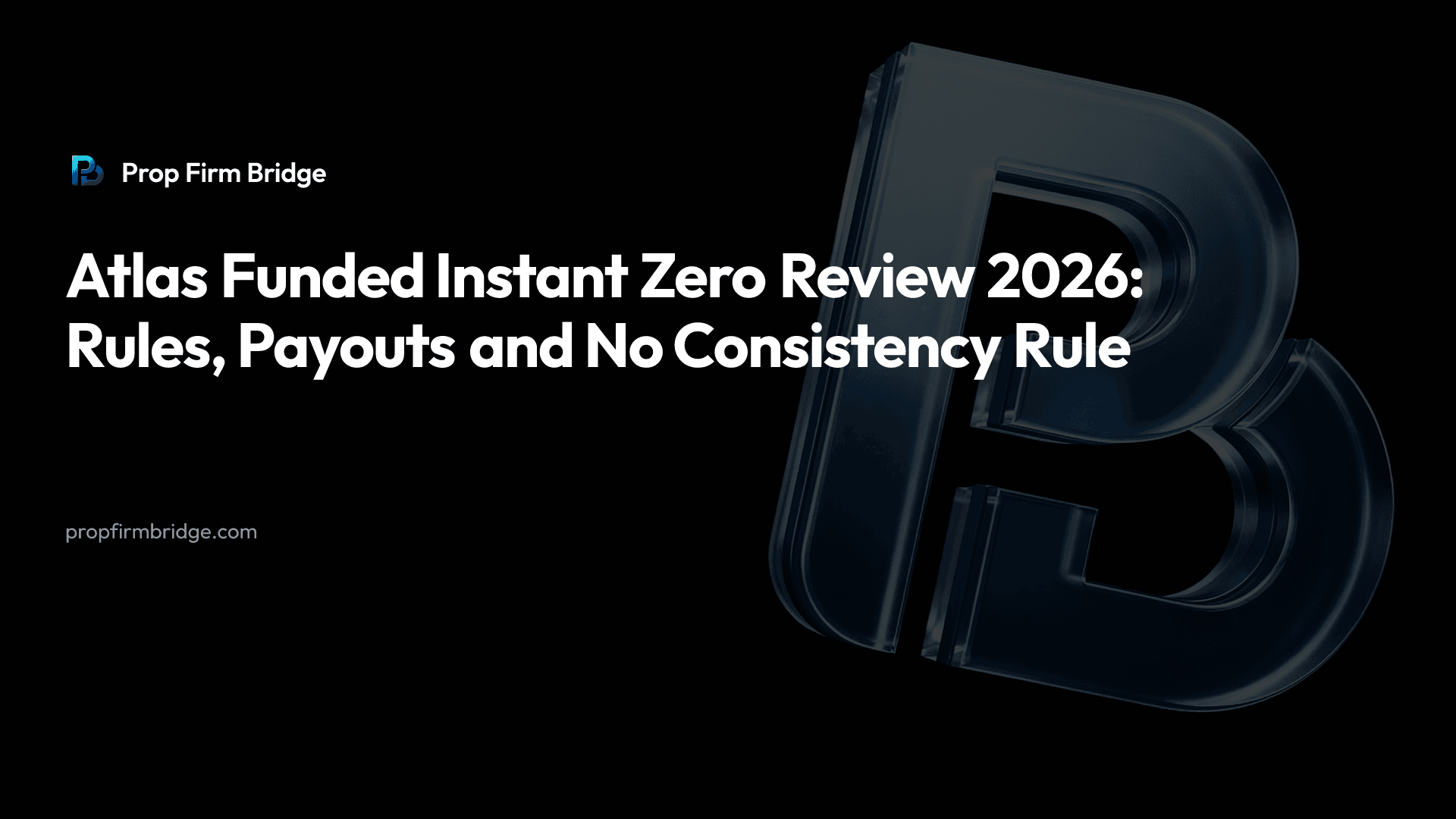Atlas Funded Instant Zero Review 2026: Rules, Payouts and No Consistency Rule — Prop Firm Bridge