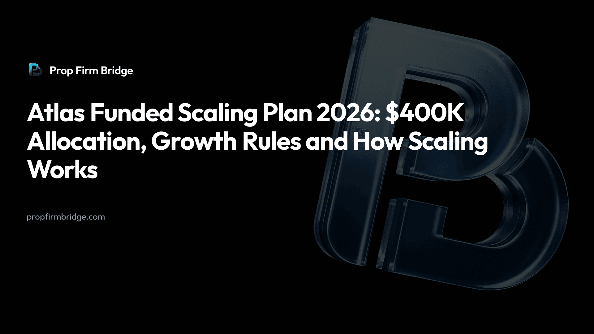 Atlas Funded Scaling Plan 2026: $400K Allocation, Growth Rules and How Scaling Works — Prop Firm Bridge