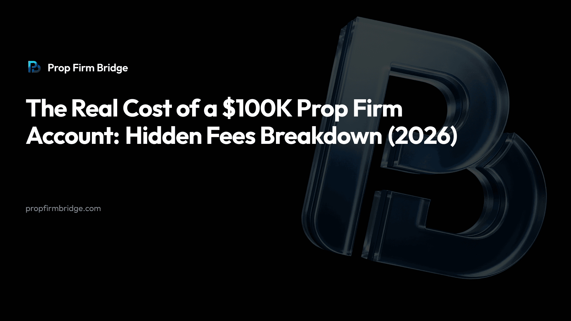 The Real Cost of a $100K Prop Firm Account: Hidden Fees Breakdown (2026) — Prop Firm Bridge