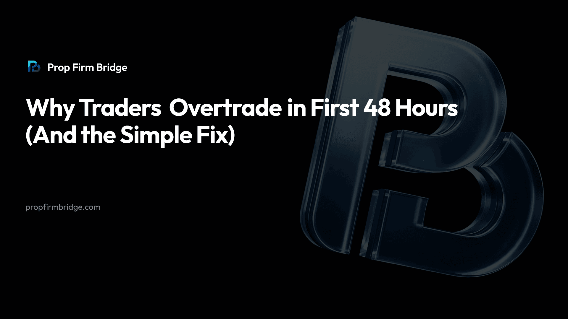 Why Traders Overtrade in First 48 Hours (And the Simple Fix) — Prop Firm Bridge