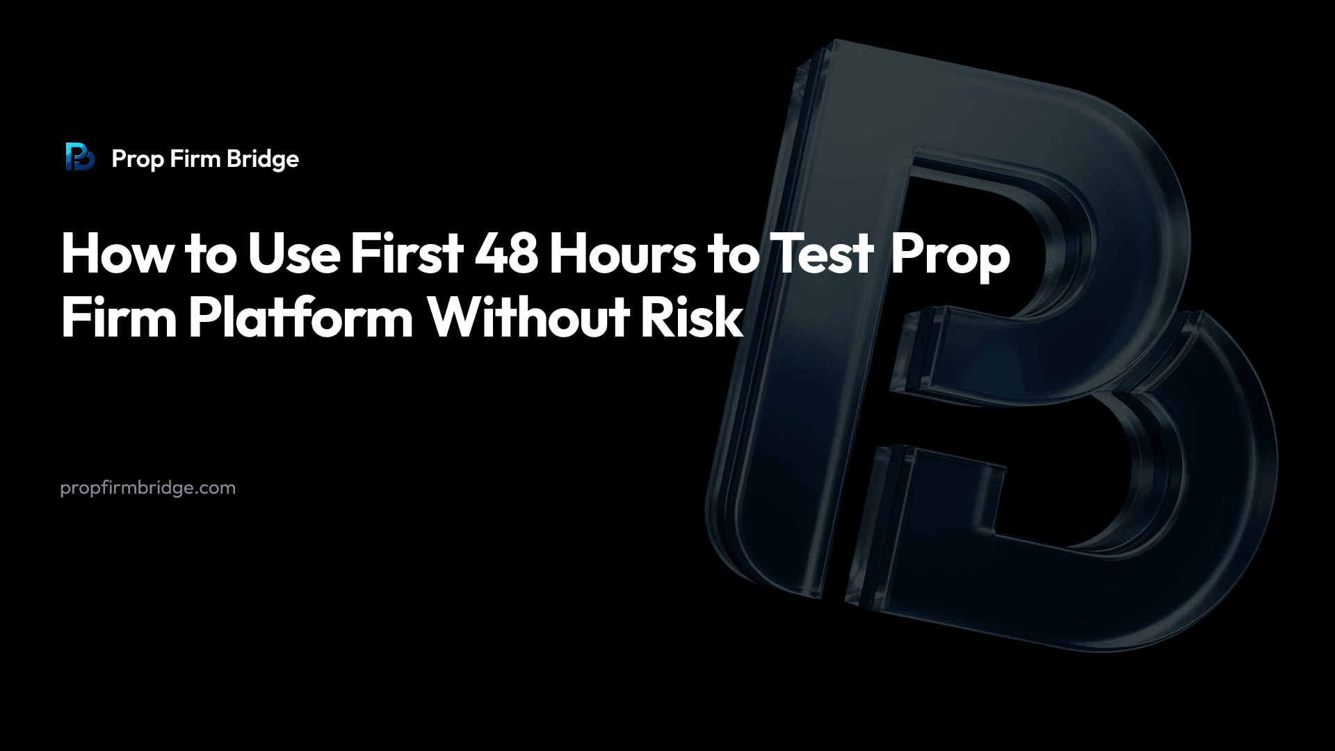 How to Use First 48 Hours to Test Prop Firm Platform Without Risk — Prop Firm Bridge