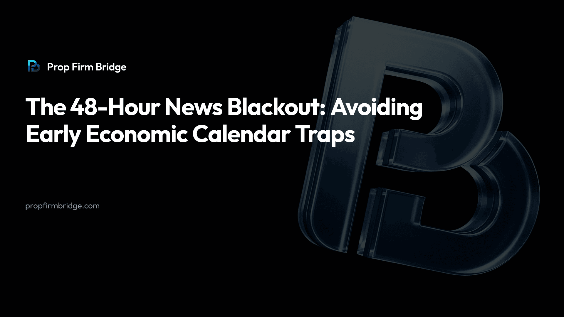 The 48-Hour News Blackout: Avoiding Early Economic Calendar Traps — Prop Firm Bridge