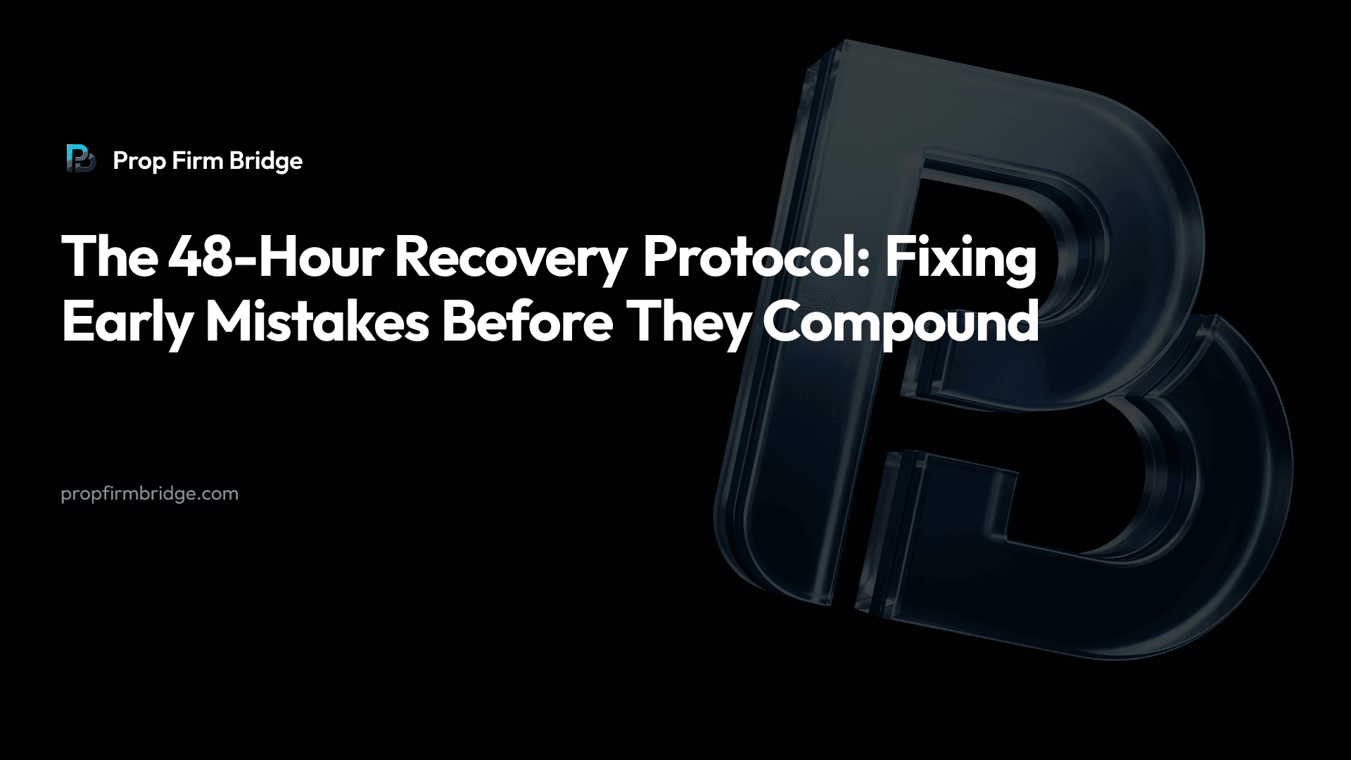 The 48-Hour Recovery Protocol: Fixing Early Mistakes Before They Compound — Prop Firm Bridge