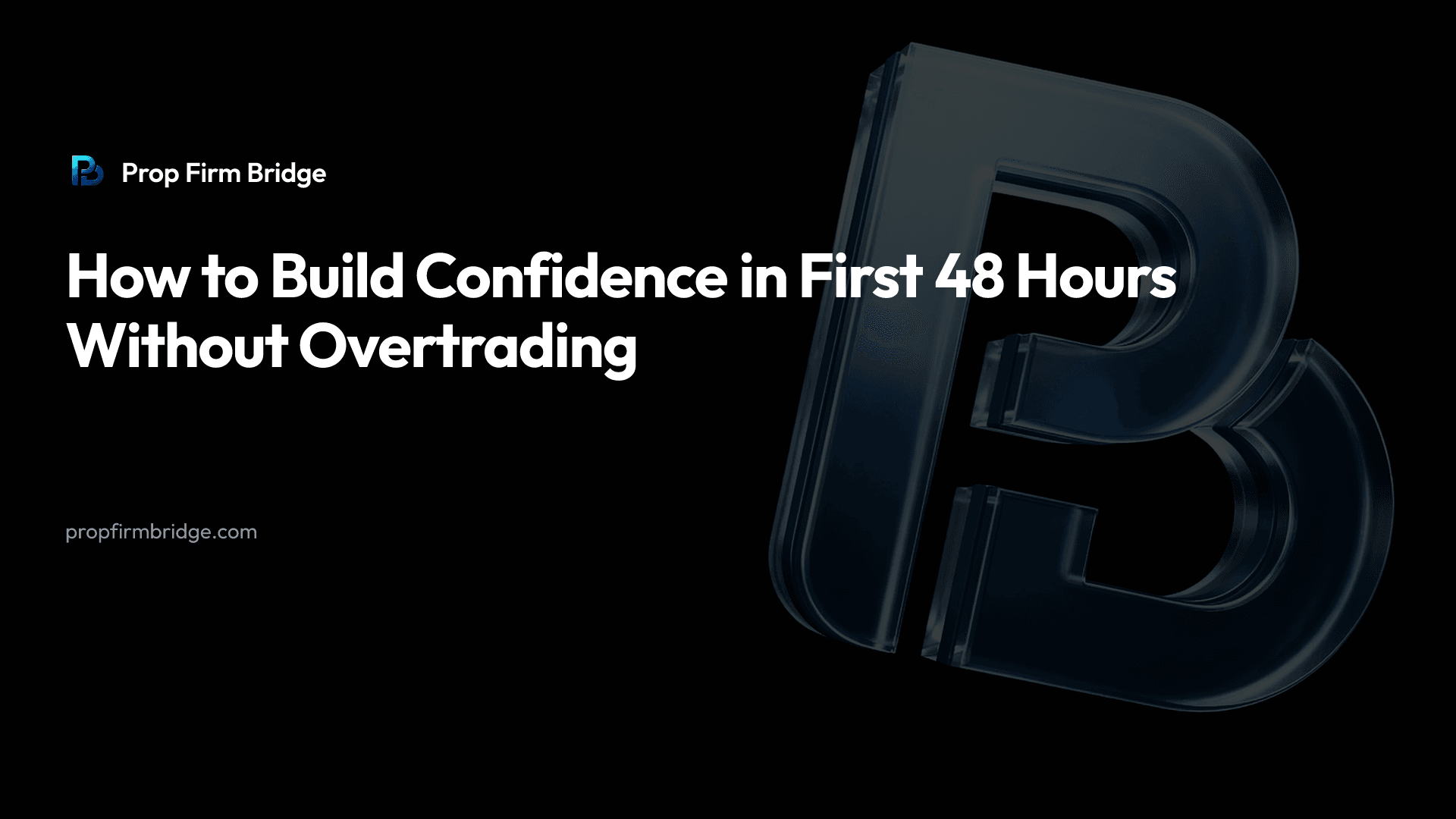 How to Build Confidence in First 48 Hours Without Overtrading — Prop Firm Bridge