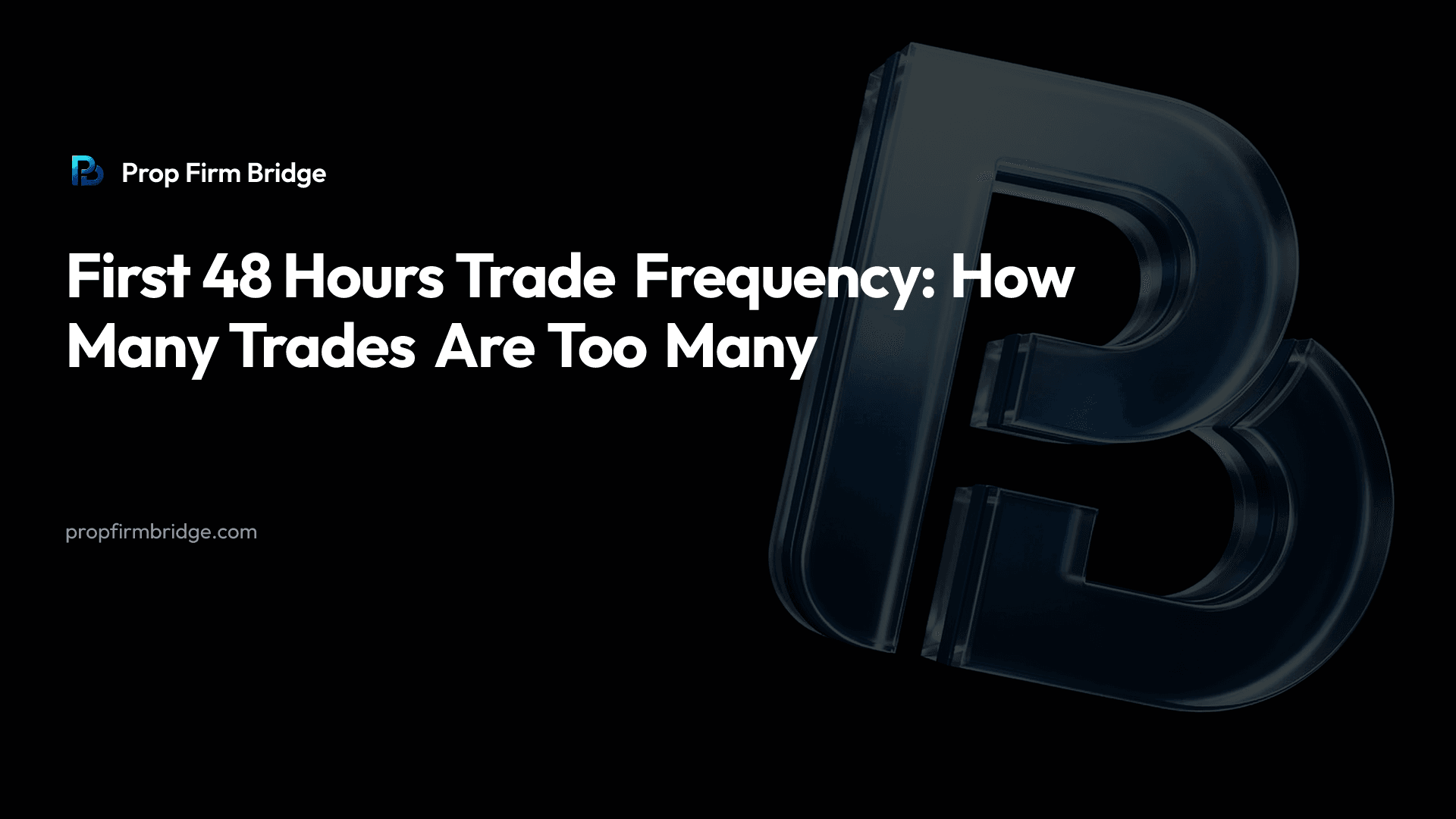 First 48 Hours Trade Frequency: How Many Trades Are Too Many — Prop Firm Bridge