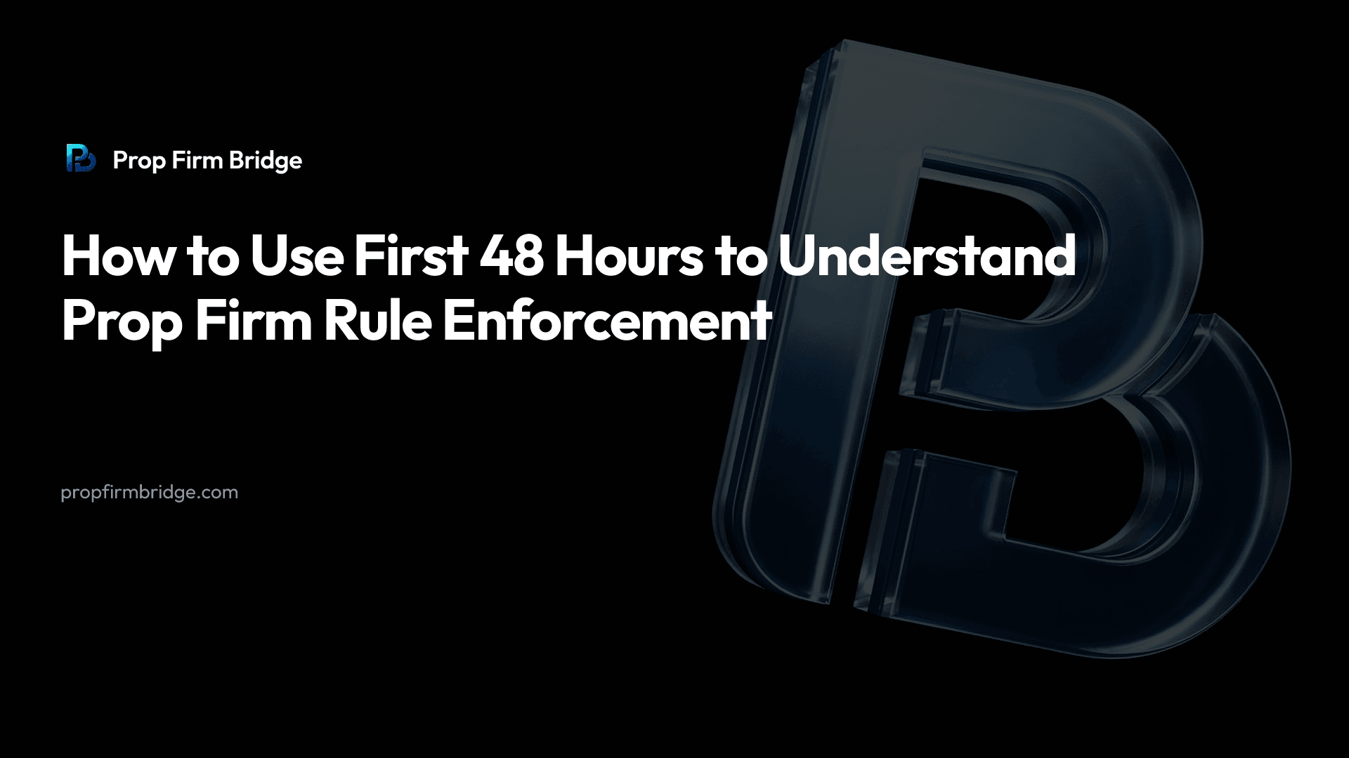How to Use First 48 Hours to Understand Prop Firm Rule Enforcement — Prop Firm Bridge