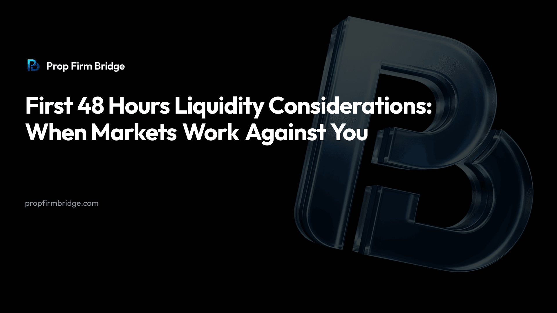 First 48 Hours Liquidity Considerations: When Markets Work Against You — Prop Firm Bridge
