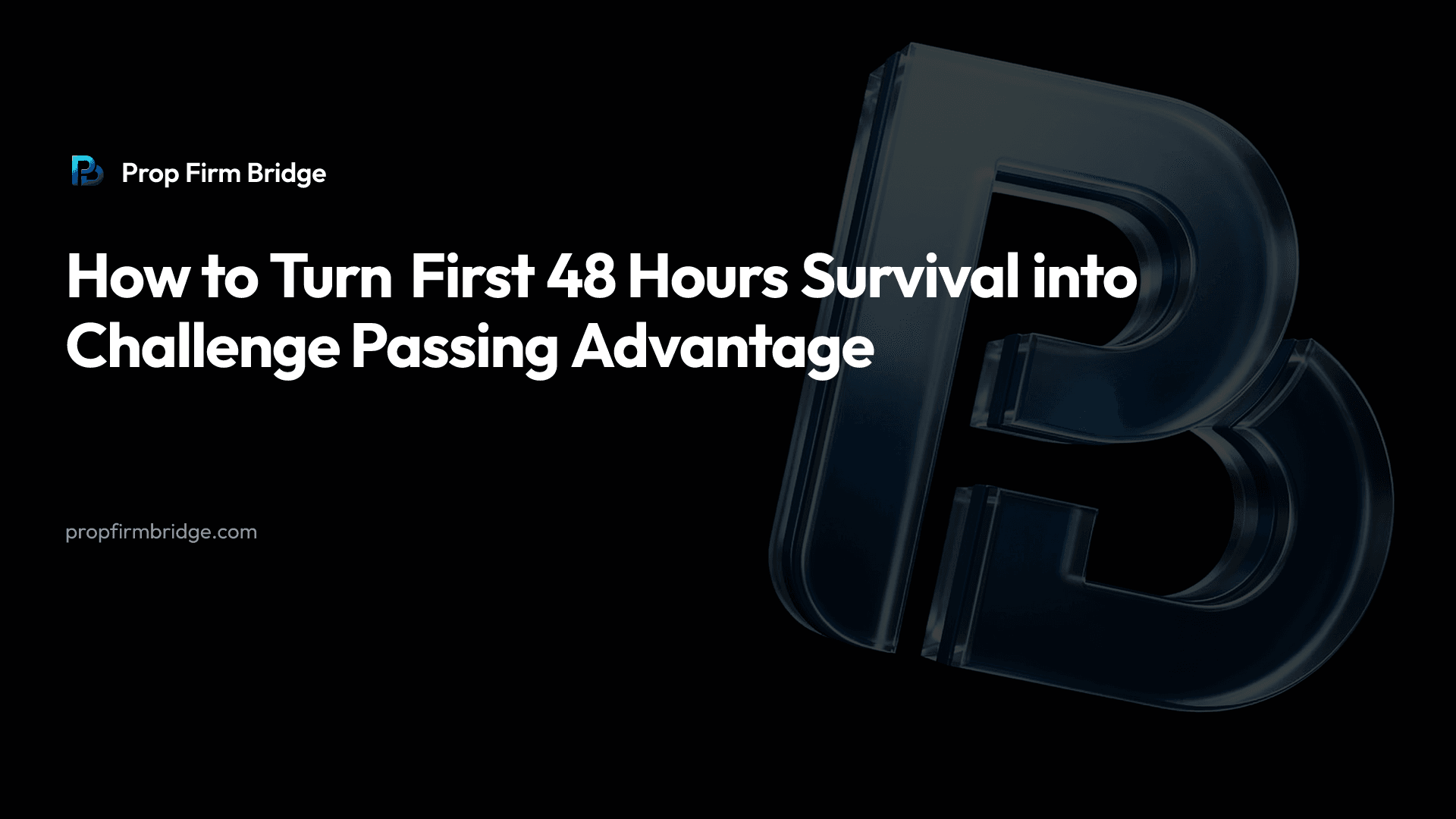 How to Turn First 48 Hours Survival into Challenge Passing Advantage — Prop Firm Bridge