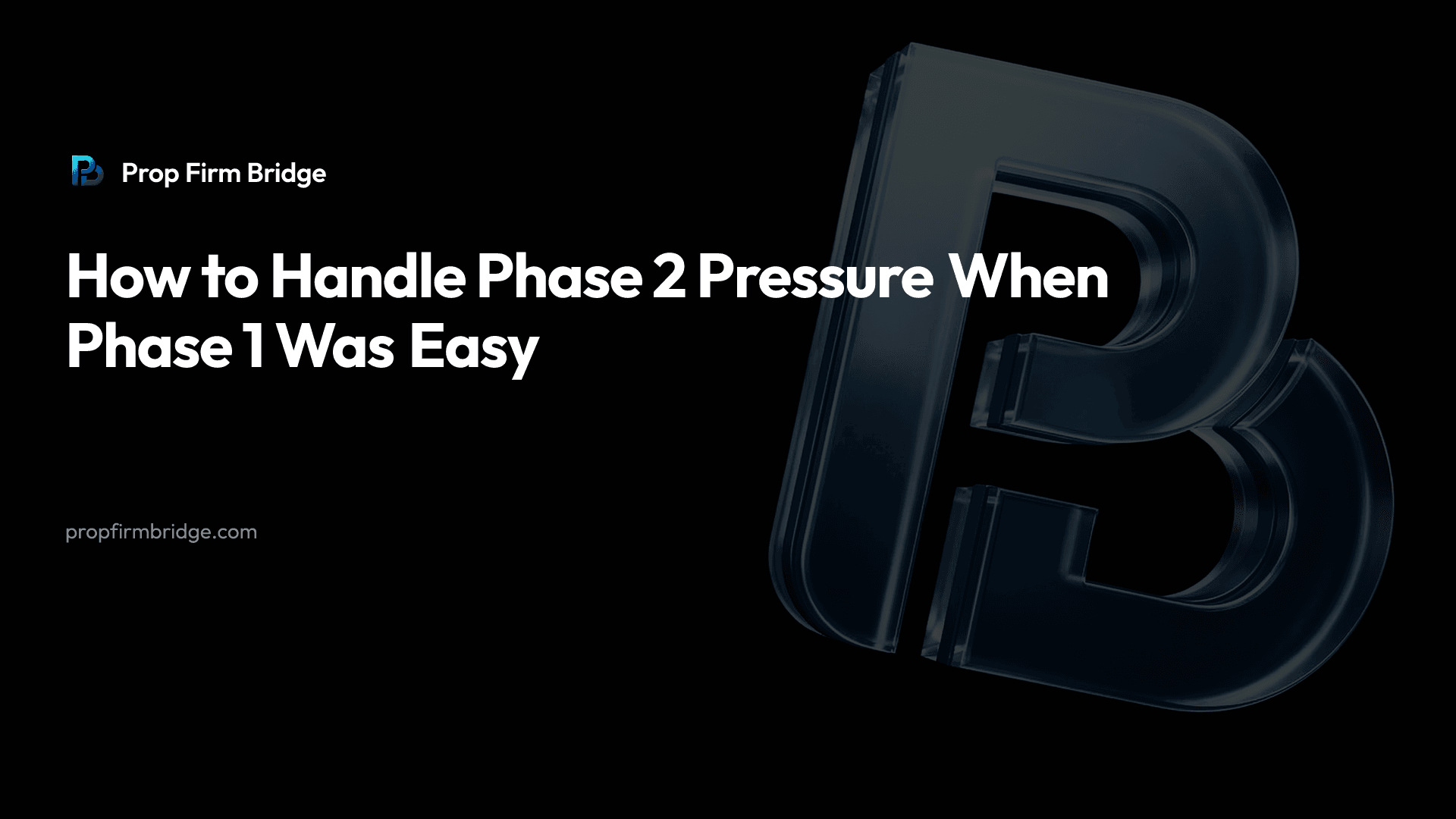 How to Handle Phase 2 Pressure When Phase 1 Was Easy — Prop Firm Bridge