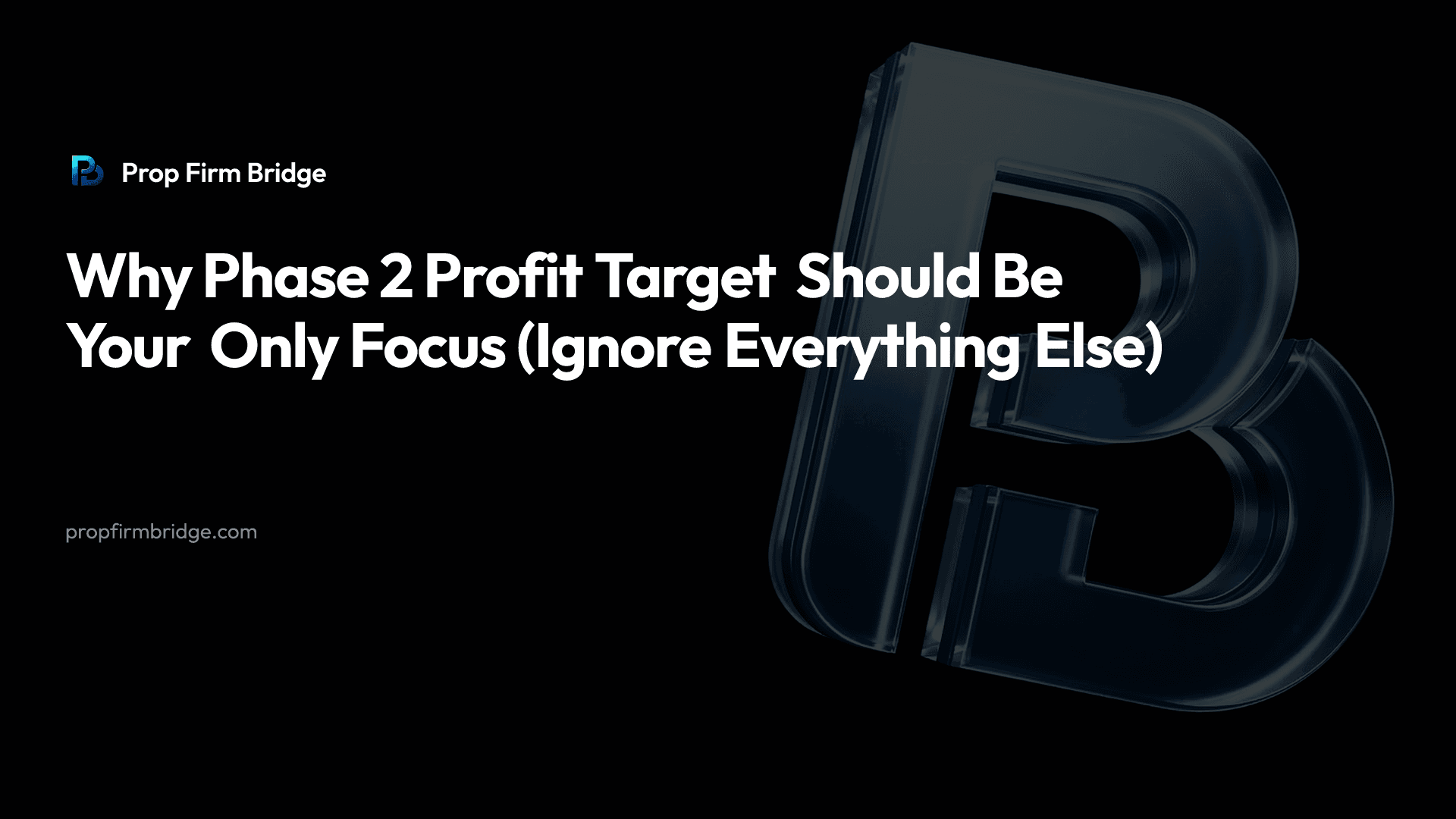 Why Phase 2 Profit Target Should Be Your Only Focus (Ignore Everything Else) — Prop Firm Bridge