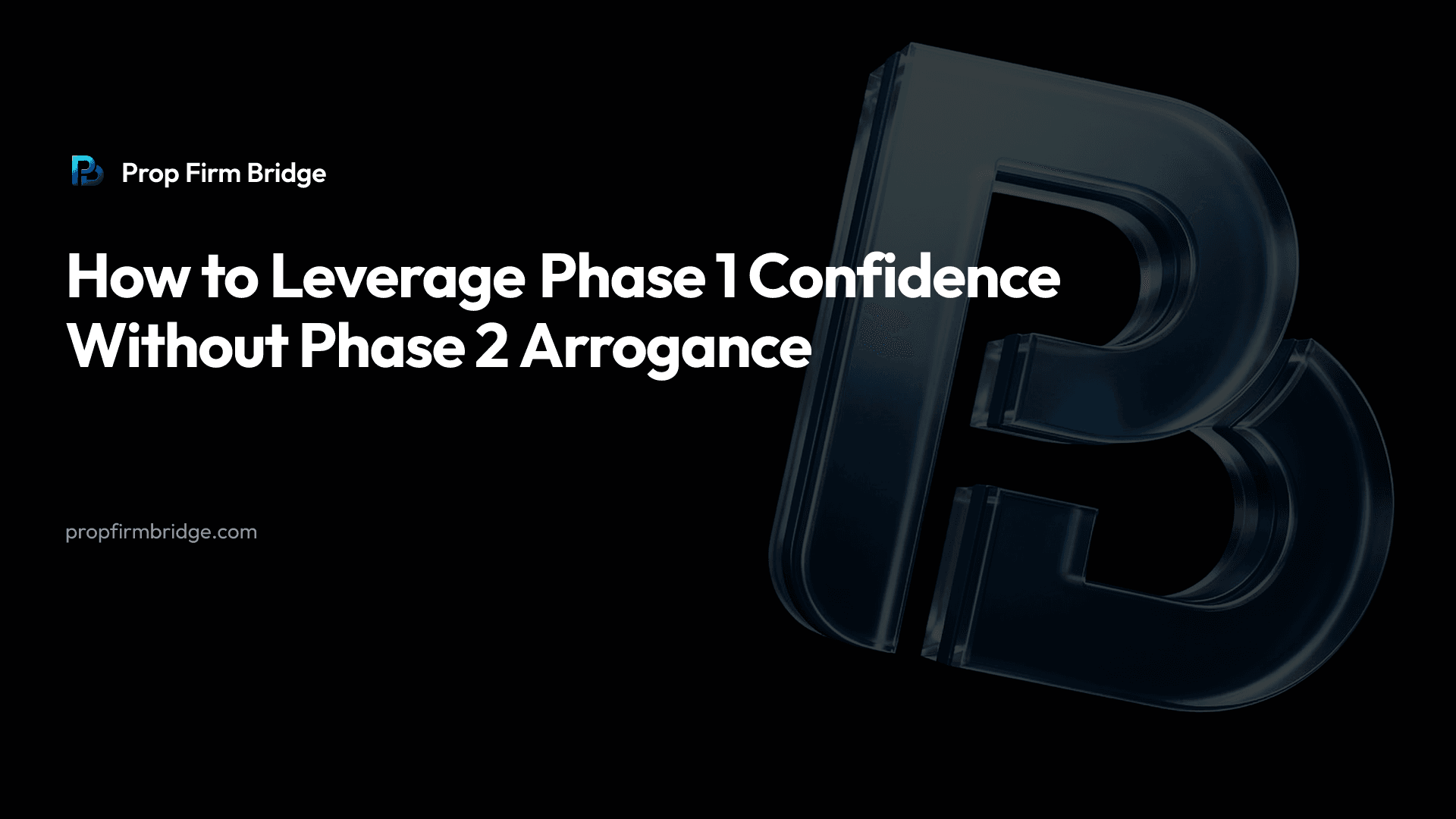 How to Leverage Phase 1 Confidence Without Phase 2 Arrogance — Prop Firm Bridge