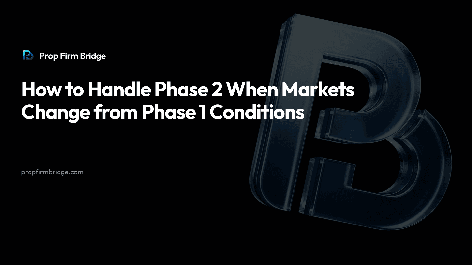 How to Handle Phase 2 When Markets Change from Phase 1 Conditions — Prop Firm Bridge