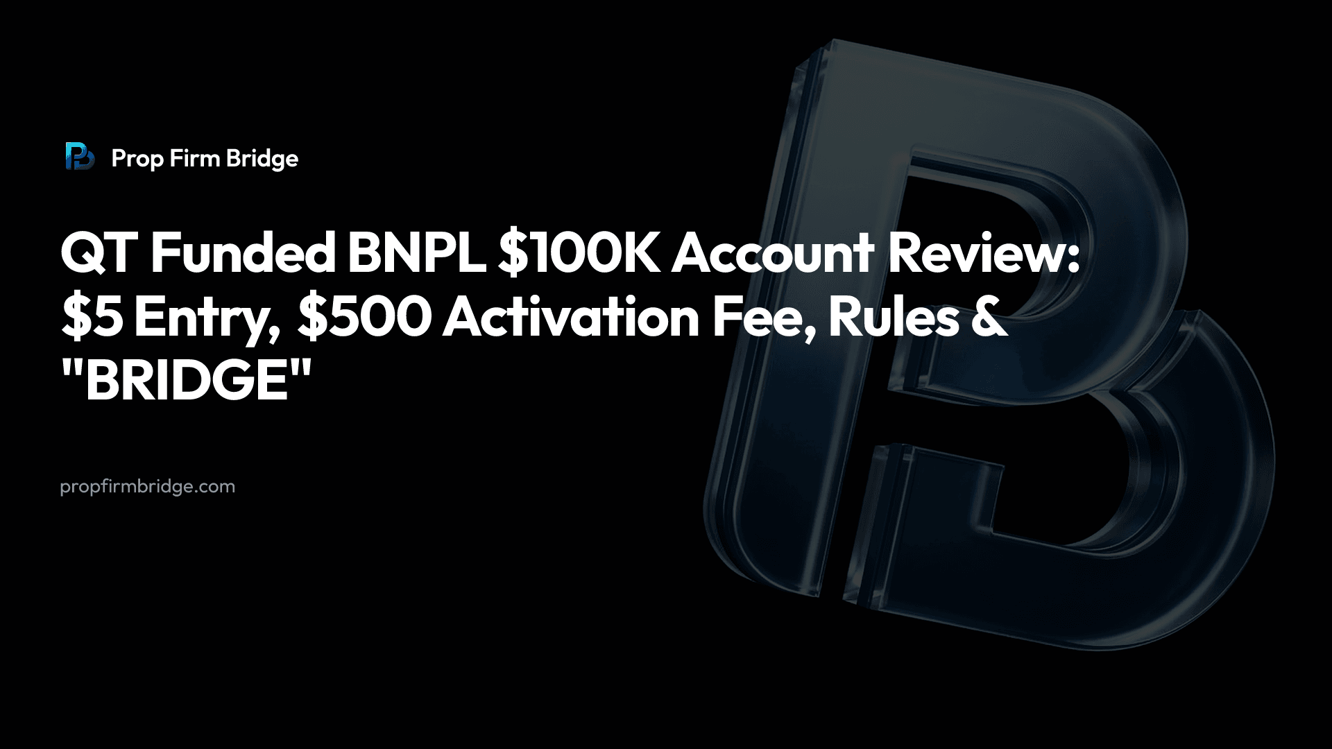QT Funded BNPL $100K Account Review: $5 Entry, $500 Activation Fee, Rules & "BRIDGE" — Prop Firm Bridge