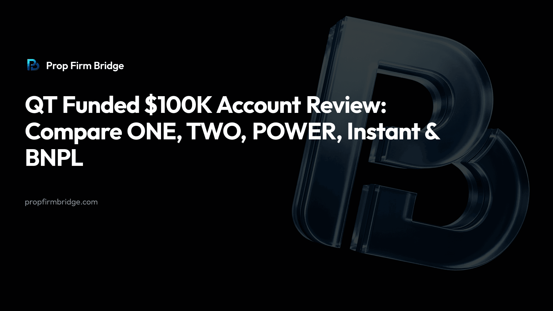 QT Funded $100K Account Review: ONE vs TWO vs POWER vs Instant vs BNPL + "BRIDGE" — Prop Firm Bridge