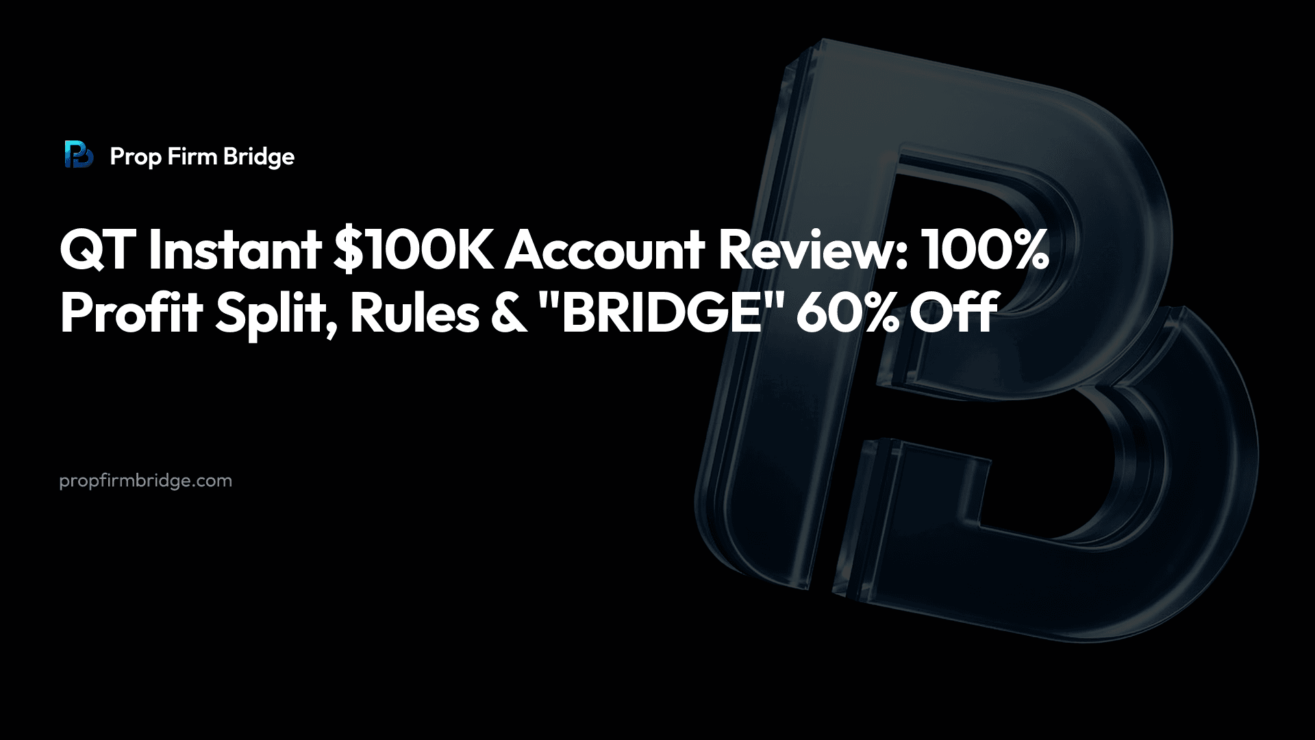 QT Instant $100K Account Review: 100% Profit Split, Rules & "BRIDGE" 60% Off — Prop Firm Bridge